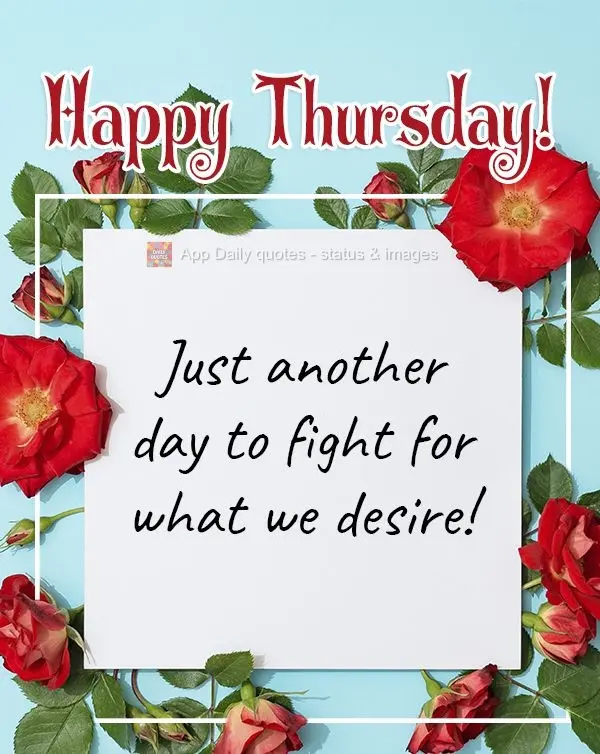 Mais um dia para lutarmos por aquilo que desejamos!  Feliz Quinta-feira!