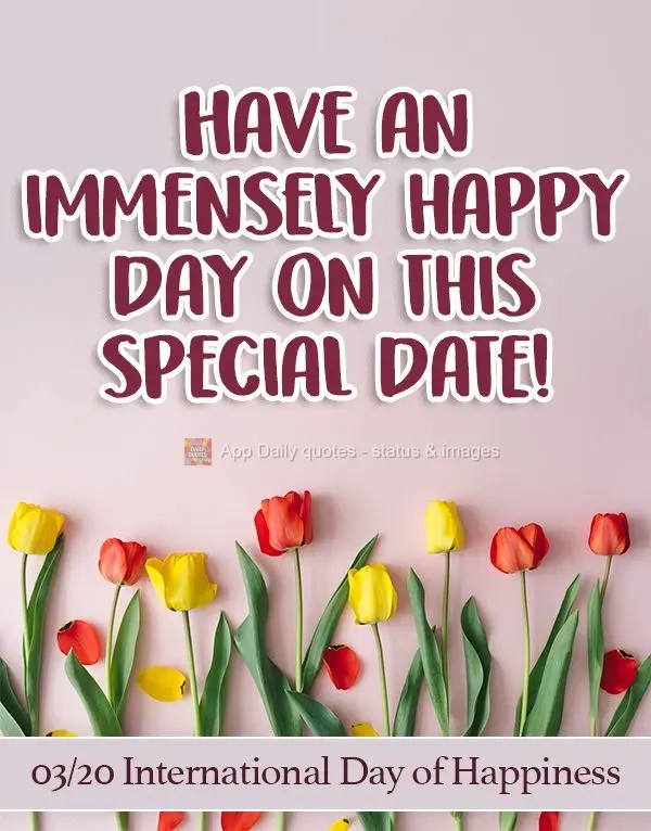 Tenha um dia imensamente feliz nesta data especial!  20/03 Dia Internacional da Felicidade