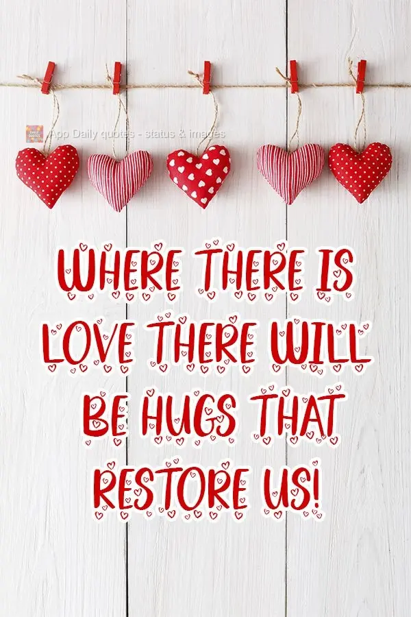 Where there is love there will be hugs that restore us! 