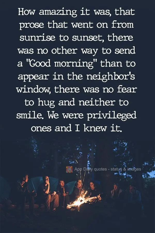 How amazing it was, that prose that went on from sunrise to sunset. There was no other way to send a "Good morning" than to appear in the neighbor's wind...