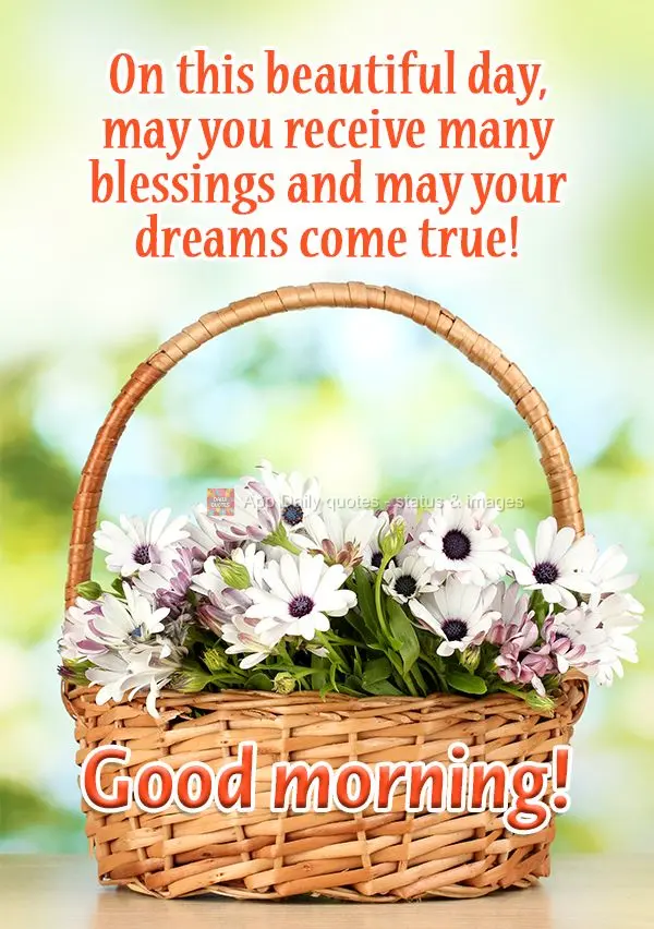 On this beautiful day, may you receive many blessings and may your dreams come true! Good morning!