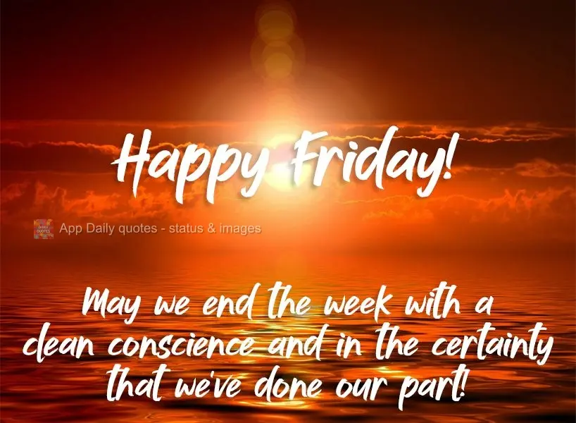 May we end the week with a clean conscience and with certainty that we've done our part!  Happy Friday! 