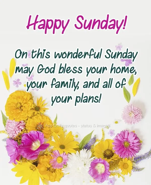 On this wonderful Sunday, may God bless your home, your family, and all of your plans!  Happy Sunday! 