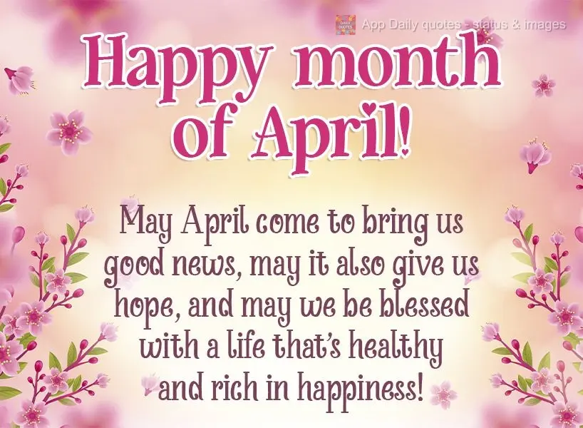 May April come to bring us good news. May it also give us hope, and may we be blessed with a life that's healthy and rich in happiness!   Happy month of ...