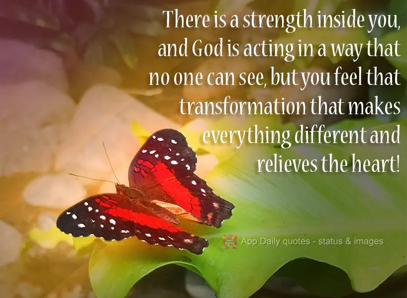 There is a strength inside you, and God is acting in a way that no one can see, but you feel that transformation that makes everything different and reli...