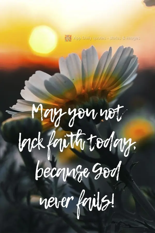 May you not lack faith today, because God never fails!
