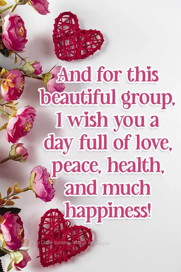 And for this beautiful group, I wish you a day full of love, peace, health, and much happiness!