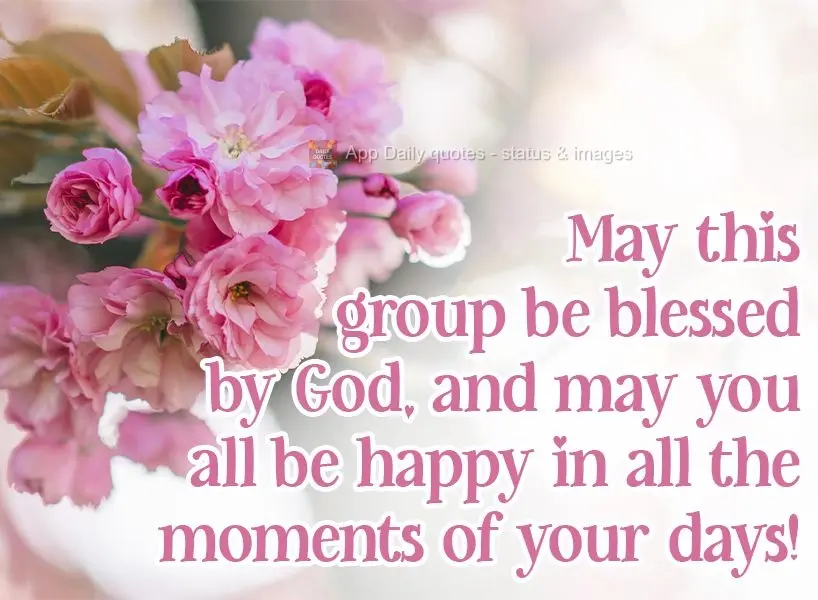 May this group be blessed by God, and may you all be happy in every moment of your days!
