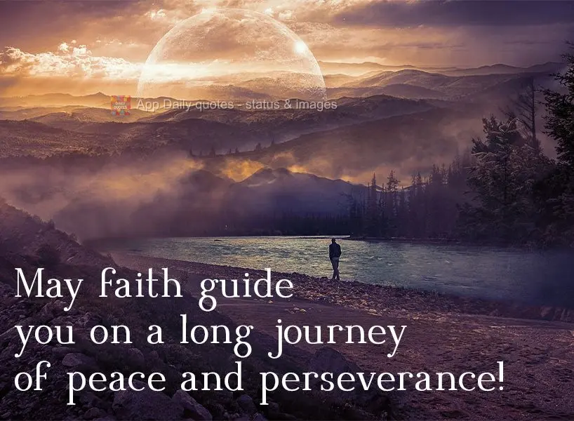 May faith guide you on a long journey of peace and perseverance! 