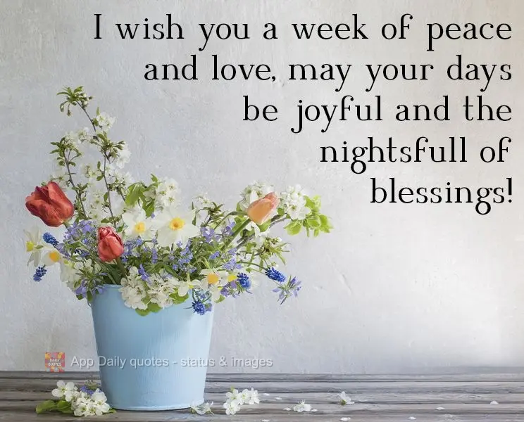 I wish you a week of peace and love. May your days be joyful and the nights full of blessings!