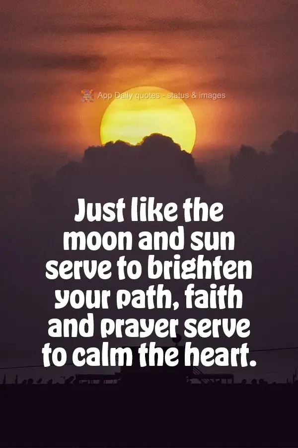Just like the moon and sun serve to brighten your path, faith and prayer serve to calm the heart.