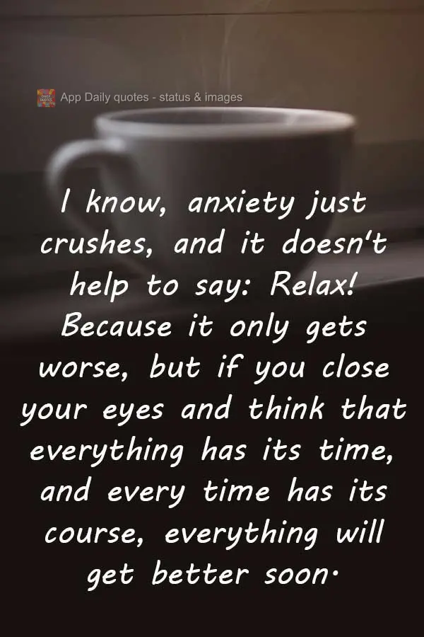 I know, anxiety just crushes, and it doesn't help to say: Relax! Because it only gets worse, but if you close your eyes and think that everything has its...