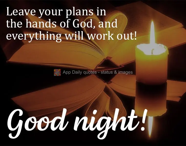 Leave your plans in the hands of God, and everything will work out! Good night!
