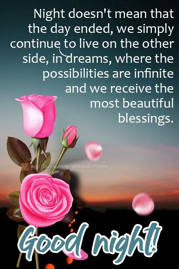 Night doesn't mean that the day ended. We simply continue to live on the other side, in dreams, where the possibilities are infinite and we receive the m...