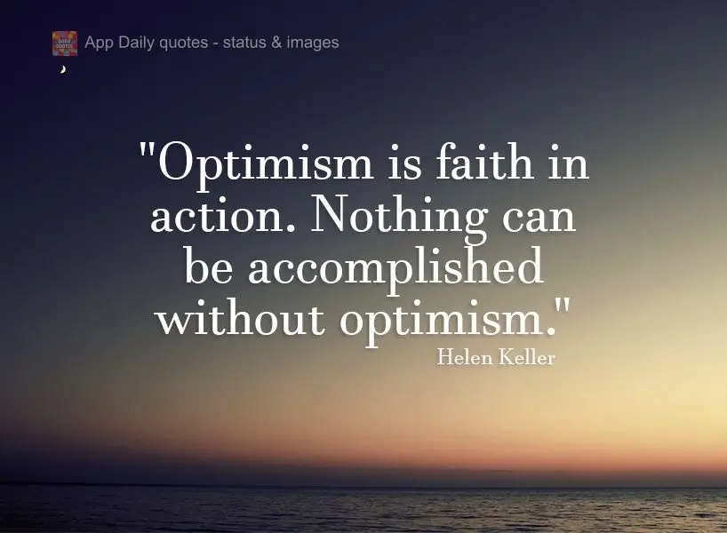 "Optimism is faith in action. Nothing can be accomplished without optimism." Helen Keller