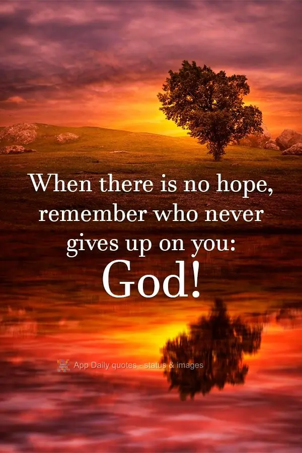 When there is no hope, remember the one who never gives up on you: God!