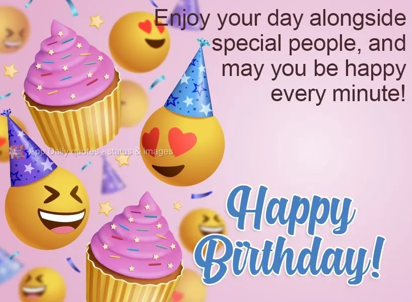 Enjoy your day alongside special people, and may you be happy every minute! Happy Birthday!