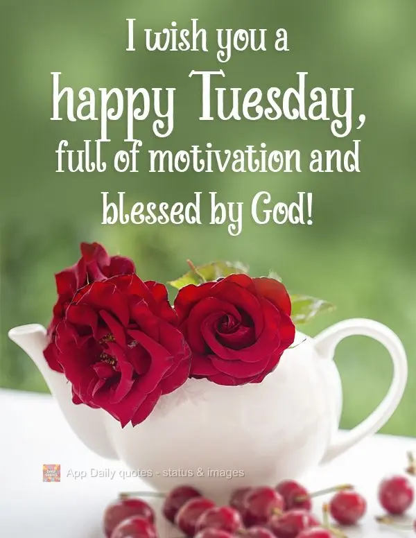 I wish you a happy Tuesday, full of motivation and blessed by God!