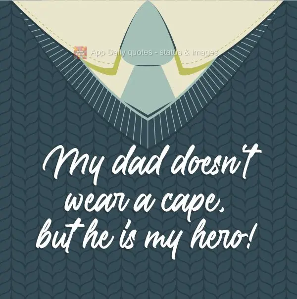 My dad doesn't wear a cape, but he is my hero!