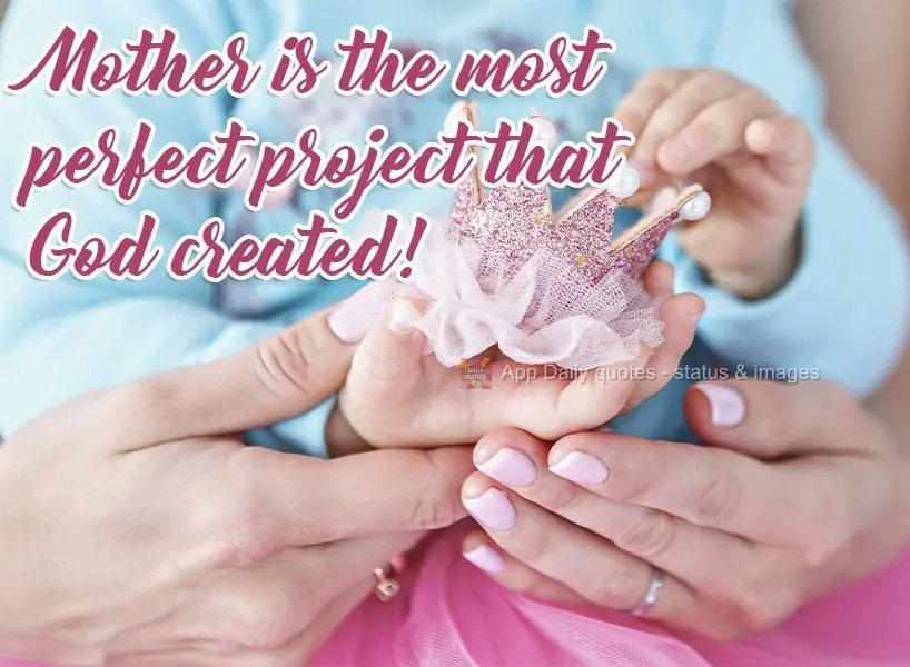 A mother is the most perfect thing that God created!
