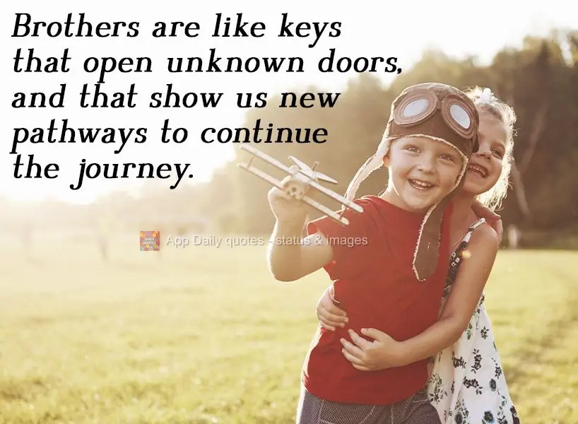 Siblings are like keys that open unknown doors, and show us new pathways to continue the journey.