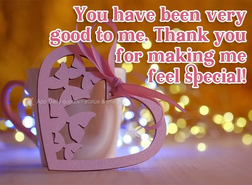 You have been very good to me. Thank you for making me feel special!