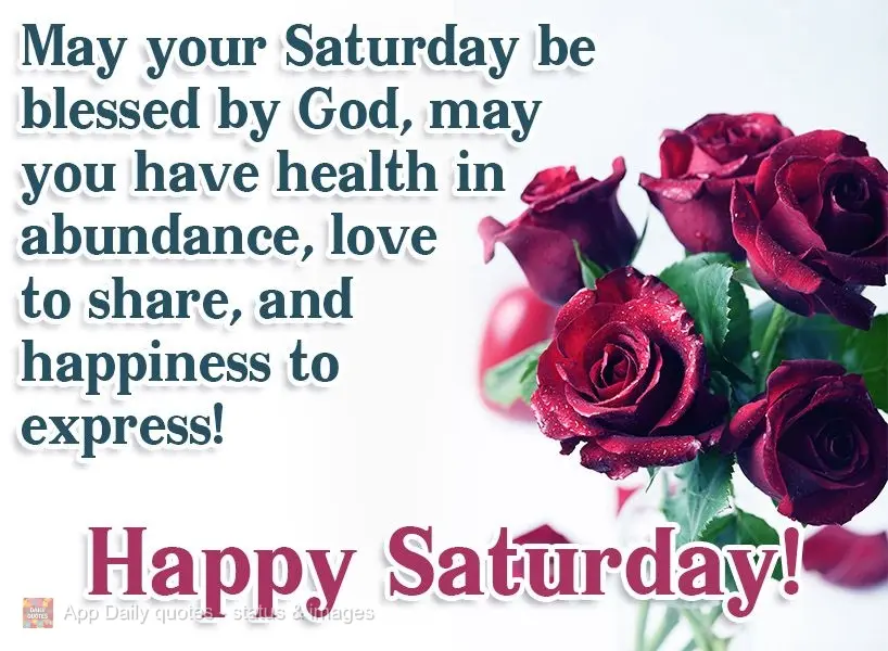 May your Saturday be blessed by God. May you have good health in abundance, love to share, and happiness to express! Happy Saturday!