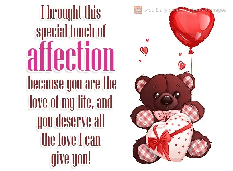 I brought this special touch of affection because you are the love of my life, and you deserve all the love I can give you!