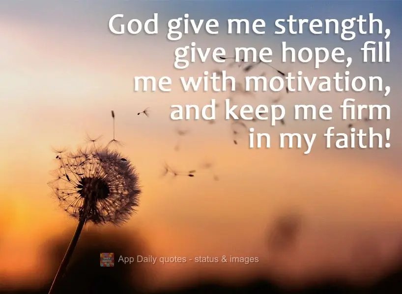God give me strength, give me hope, fill me with motivation, and keep me firm in my faith!