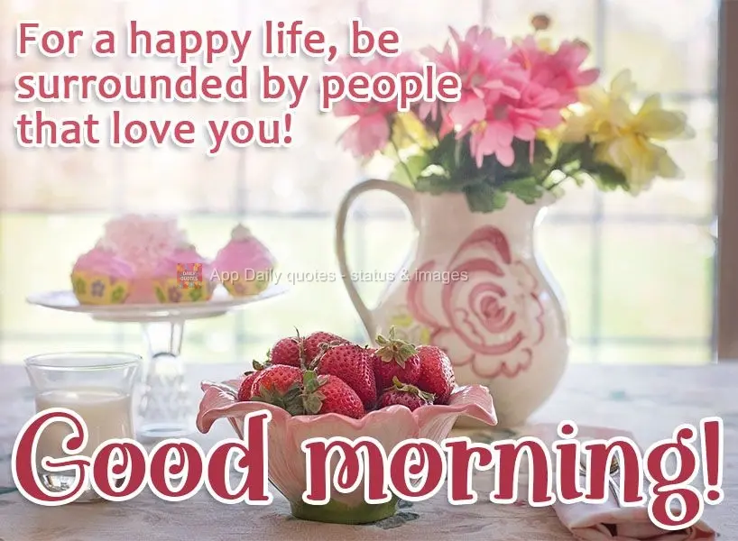 For a happy life, surround yourself with people that love you! Good morning!