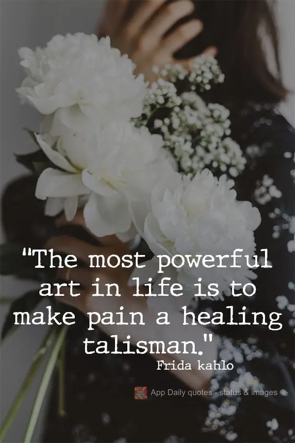 "The most powerful art in life is to make pain a healing talisman." Frida Kahlo
