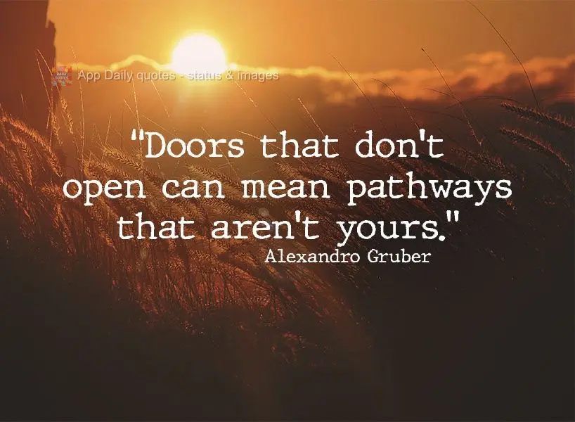 "Doors that don't open can signify pathways that aren't yours." Alexandro Gruber