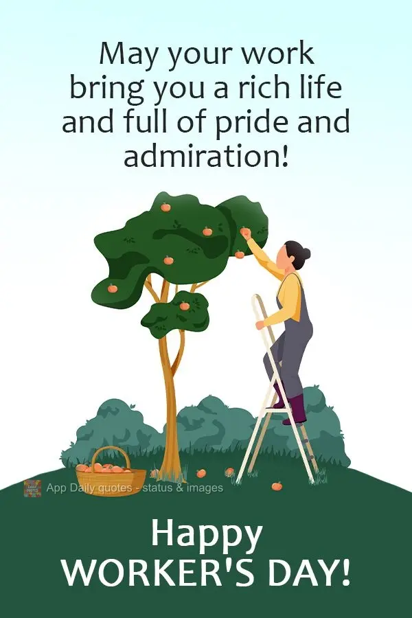 Que seu trabalho te traga uma vida rica e farta de orgulho e admiração!  Feliz dia do trabalhador!
