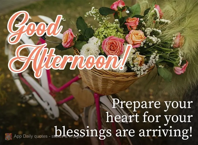 Prepare your heart, for your blessings are arriving! Good afternoon!