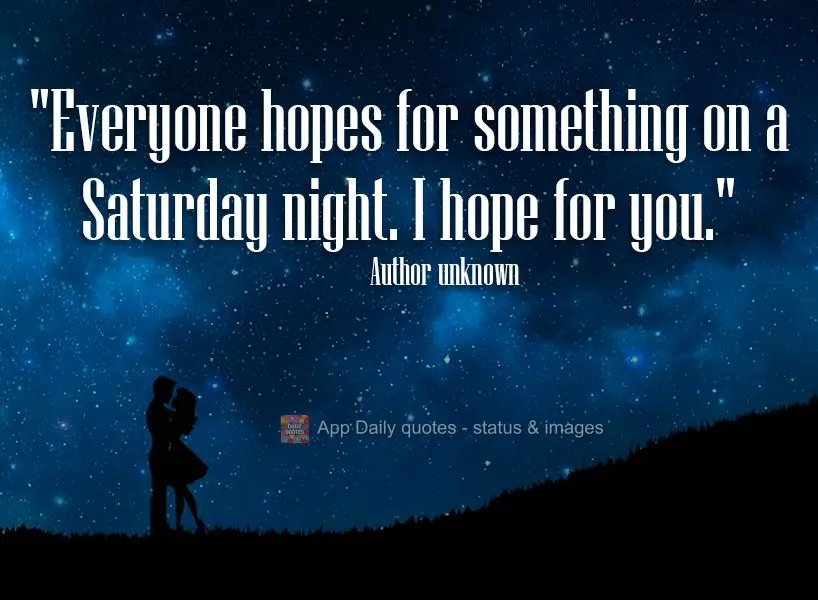 “Todo mundo espera alguma coisa de um sábado à noite. Eu espero você!”  Autor desconhecido
