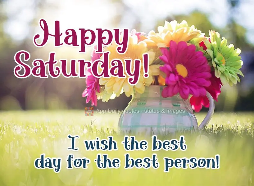 I wish the best day to the best person! Happy Saturday!