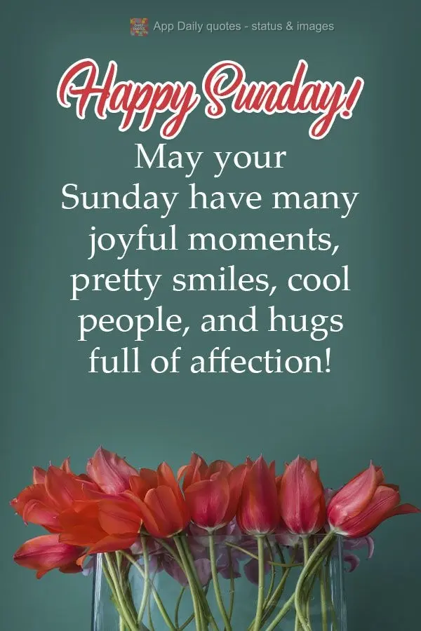 May your Sunday have many joyful moments, pretty smiles, cool people, and hugs full of affection! Happy Sunday!