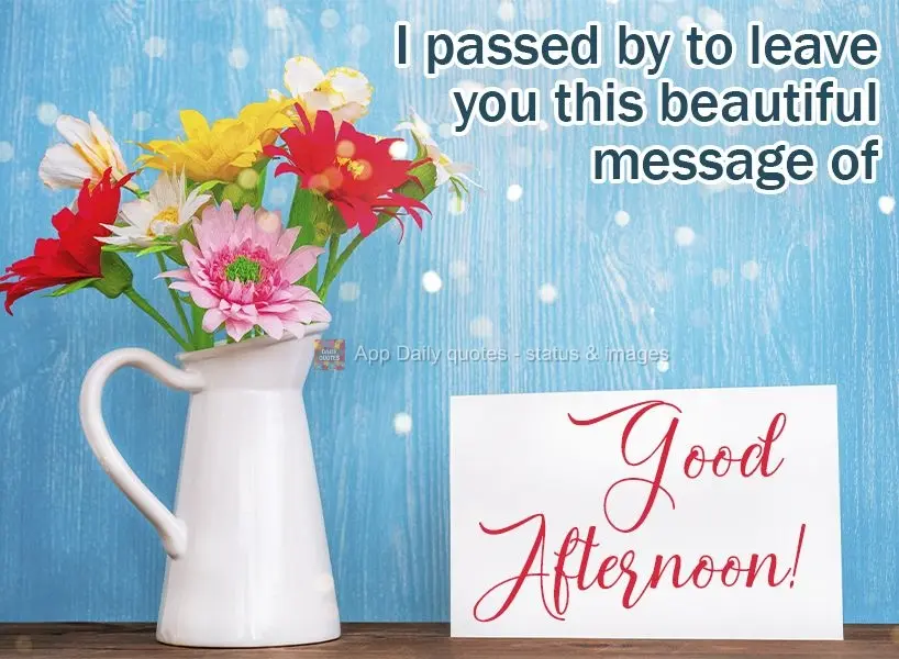 I'm stopping by to send you this beautiful message of a Good afternoon!