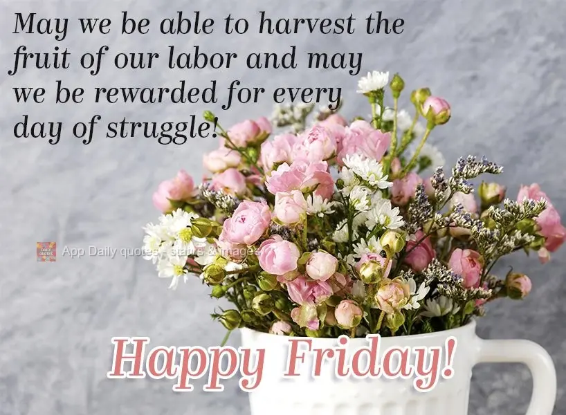 Que possamos colher o fruto de nosso trabalho e que sejamos recompensados por cada dia de luta!  Feliz Sexta-feira!