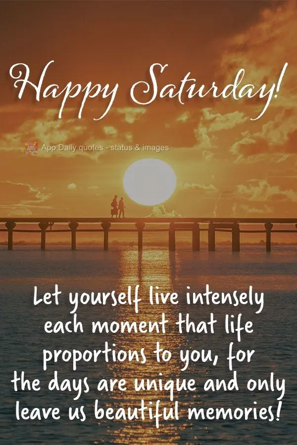 Let yourself live each moment that life provides you  intensely, for the days are unique and give us beautiful memories! Happy Saturday!