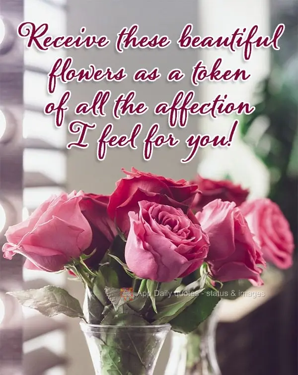 Receive these beautiful flowers as a token of all the affection I feel for you!