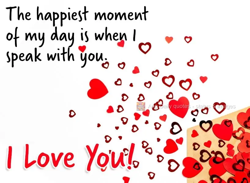 The happiest moment of my day is when I speak with you. I love you!
