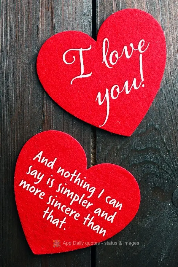 I love you! And nothing I can say is simpler and more sincere than that.