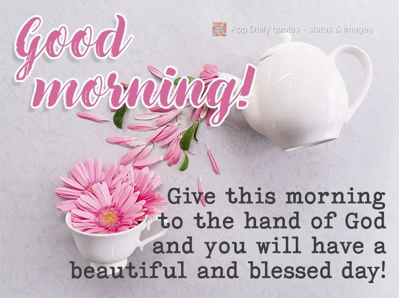 Deliver this morning into the hands of God, and you will have a beautiful and blessed day! Good morning!