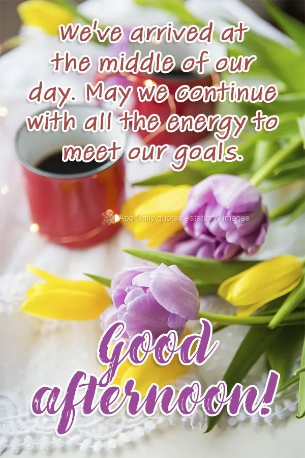 Chegamos na metade do nosso dia. Que continuemos com toda a disposição para realizar nossos objetivos. Boa tarde!