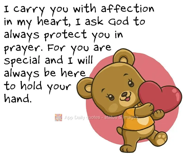 I carry the thought of you with affection in my heart. I ask God to always protect you in my prayers. For you are special, and I will always be here to h...