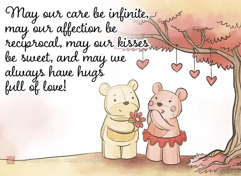 May our care be infinite, may our affection be reciprocal, may our kisses be sweet, and may we always have hugs full of love!