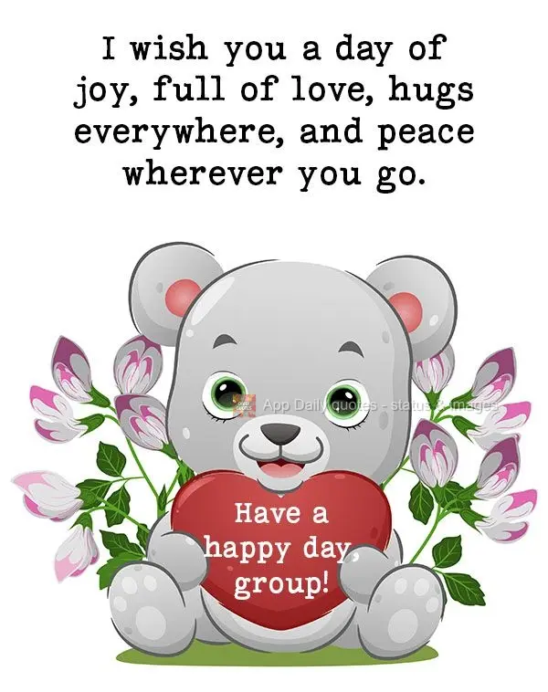 Desejo um dia de alegria, cheinho de amor, abraços por toda a parte e paz onde você for.  Feliz dia Grupo!