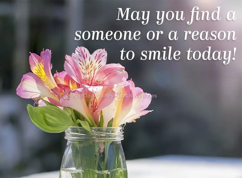 May you find a someone or a reason to smile today!