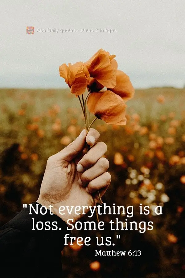 "Not everything is a loss. Some things free us." Matthew 6:13